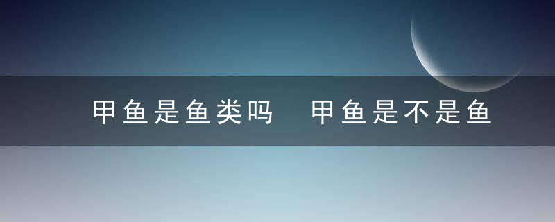 甲鱼是鱼类吗 甲鱼是不是鱼